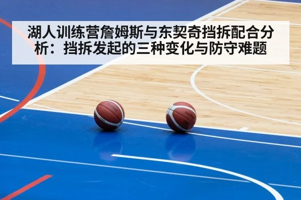 湖人训练营詹姆斯与东契奇挡拆配合分析：挡拆发起的三种变化与防守难题