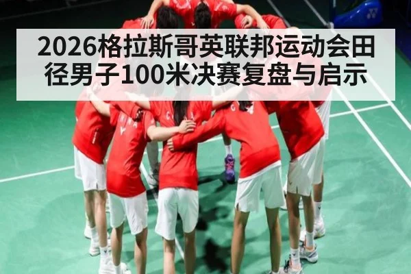 2026格拉斯哥英联邦运动会田径男子100米决赛复盘与启示