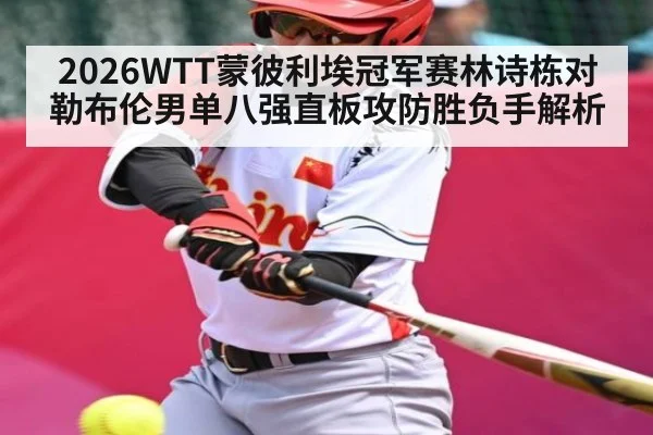 2026WTT蒙彼利埃冠军赛林诗栋对勒布伦男单八强直板攻防胜负手解析